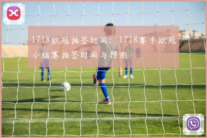 1718欧冠抽签时间：1718赛季欧冠小组赛抽签时间与预测