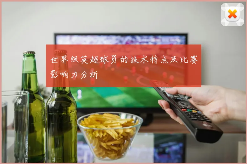 世界级英超球员的技术特点及比赛影响力分析