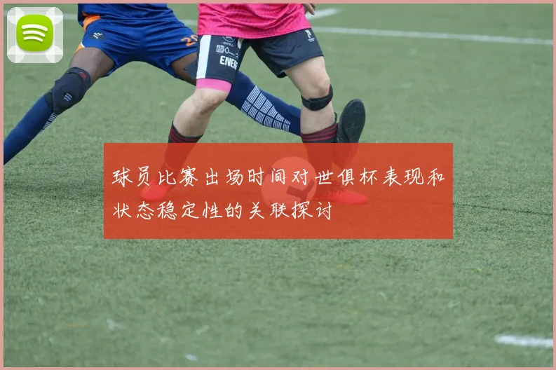 球员比赛出场时间对世俱杯表现和状态稳定性的关联探讨