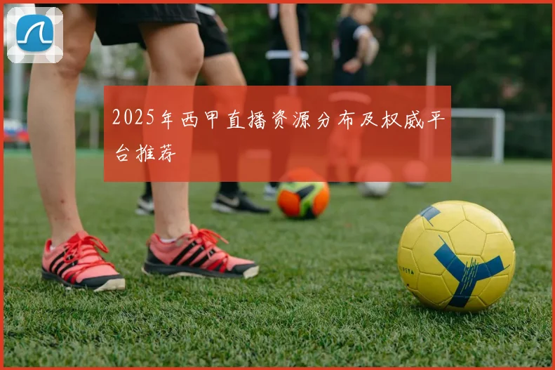 2025年西甲直播资源分布及权威平台推荐