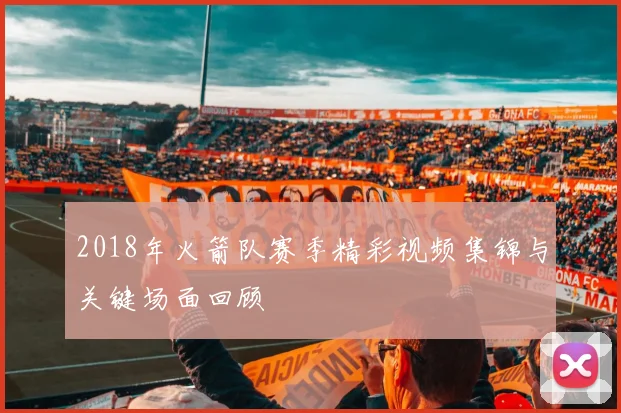 2018年火箭队赛季精彩视频集锦与关键场面回顾