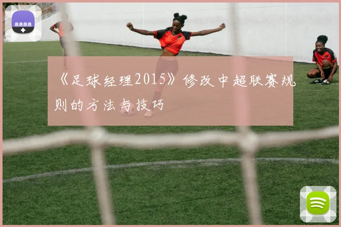 《足球经理2015》修改中超联赛规则的方法与技巧